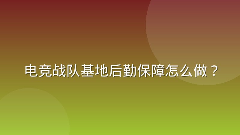 电竞战队基地后勤保障怎么做?选手作息管理有哪些门道